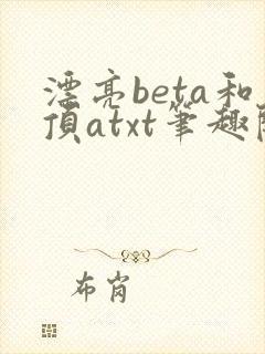 漂亮beta和顶atxt笔趣阁免费阅读全文无封面