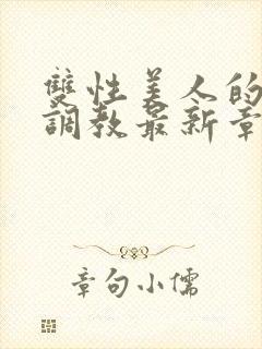 双性美人的凌虐调教最新章节