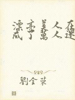 漂亮美人在恋综成了万人迷免费阅读