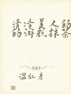 清冷美人的神奇的游戏抹茶冰沙