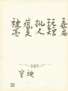 被疯批玩弄的漂亮美人短篇合集by阿回