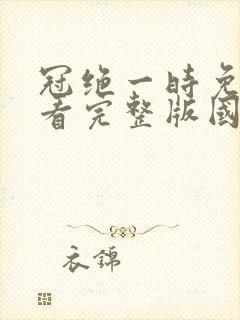冠绝一时免费观看完整版国语高清
