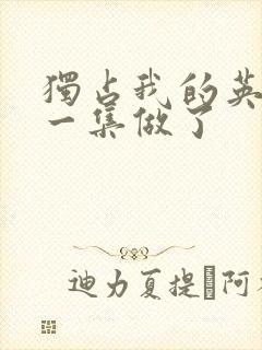 独占我的英雄哪一集做了