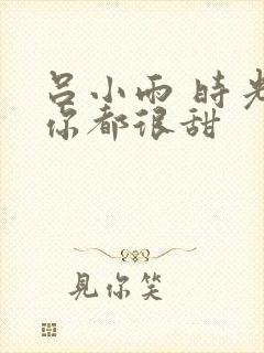 吕小雨 时光与你都很甜