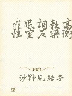 催眠调教高冷双性室友梁衡