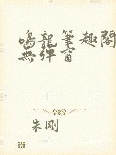 鸣龙笔趣阁免费无弹窗