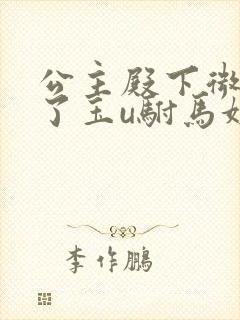 公主殿下微臣馋了玉u驸马姓傅