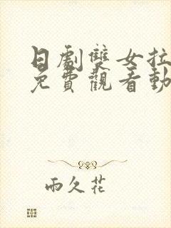 日剧双女拉拉剧免费观看动漫