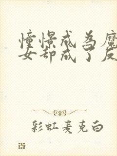 憧憬成为魔法少女却成了反派动漫