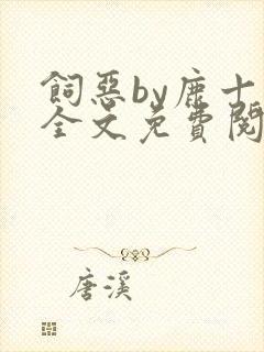 饲恶by鹿十柒全文免费阅读