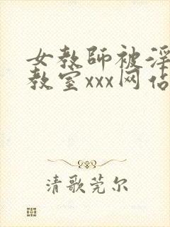 女教师被淫辱の教室xxx网站