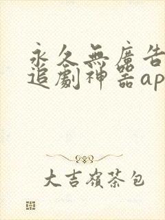 永久无广告免费追剧神器app