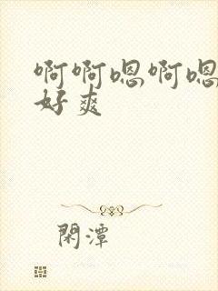 啊啊嗯啊嗯嗯啊好爽