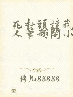 死对头让我叫主人笔趣阁小说