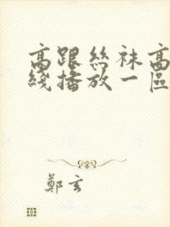 高跟丝袜高清在线播放一区二区