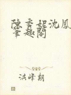 陈秀妮沈凤陈雪笔趣阁