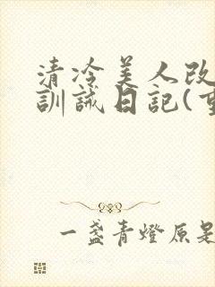 清冷美人改/造训诫日记(重口)最新章