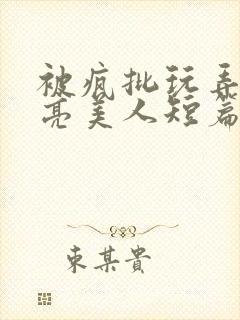 被疯批玩弄的漂亮美人短篇合集by阿回