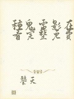 种鬼电影在线观看完整免费高清