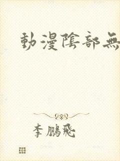 动漫阴部无遮挡