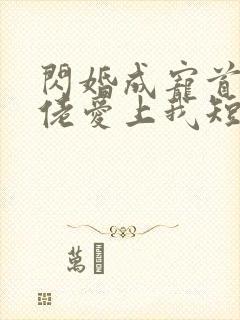 闪婚成宠首富大佬爱上我短剧免费完整