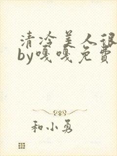 清冷美人很重欲by嘎嘎免费阅读小说封面