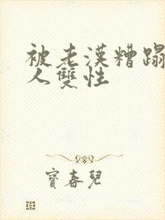 被老汉糟蹋的美人双性