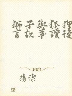 狮子与狐狸的寓言故事读后感