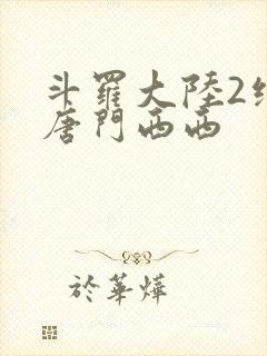 斗罗大陆2绝世唐门西西