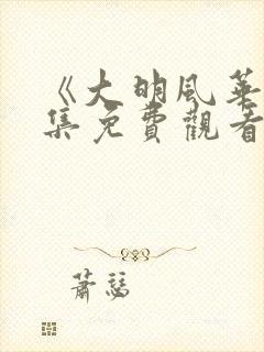 《大明风华》全集免费观看