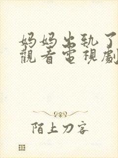 妈妈出轨了免费观看电视剧全集韩剧