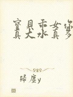 宝贝乖女你的奶真大水真多小说