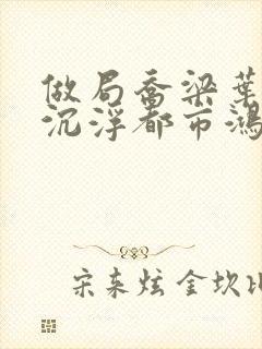 做局乔梁叶心仪沉浮都市鸿才都市沉浮3783章