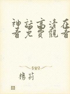 神话高清在线观看免费观看完整版