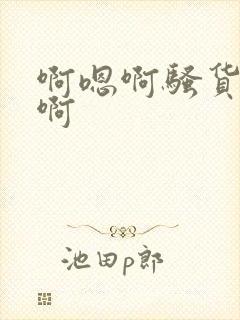 啊嗯啊骚货啊嗯啊封面