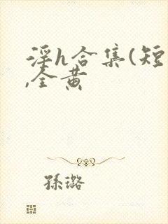 淫h合集(短篇,全黄