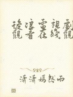 后浪电视剧免费观看在线观看全集