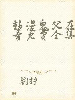 动漫鬼父在线观看免费全集