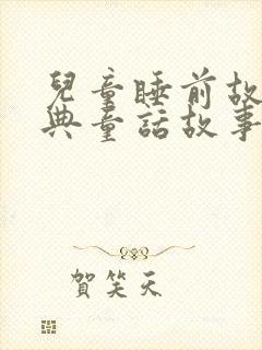 儿童睡前故事经典童话故事100篇