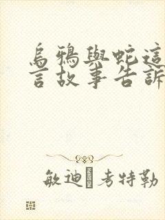 乌鸦与蛇这个寓言故事告诉我们什么