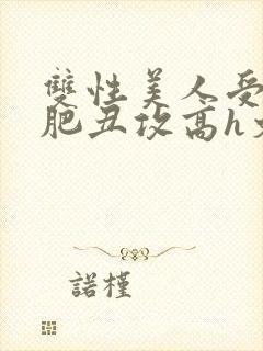 双性美人受和老肥丑攻高h文