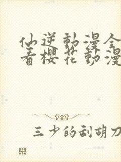 仙逆动漫全集观看樱花动漫封面