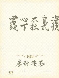 君心不良漫画在线下拉式快看漫画