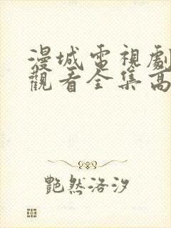 漫城电视剧免费观看全集高清播放