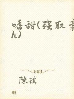 嗜甜(强取豪夺h)