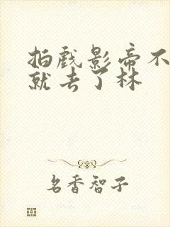 拍戏影帝不小心就去了林