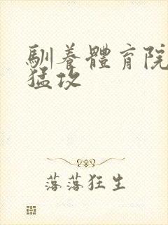 驯养体育院校大猛攻