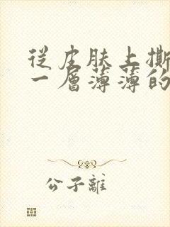 从皮肤上撕下来一层薄薄的皮