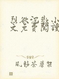 烈欲沉欢小说全文免费阅读无弹窗