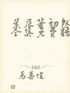 叶辰萧初然听书全集免费听